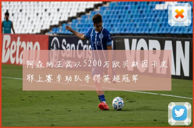 阿森纳正式以5200万欧买断因卡皮耶上赛季助队夺得英超冠军