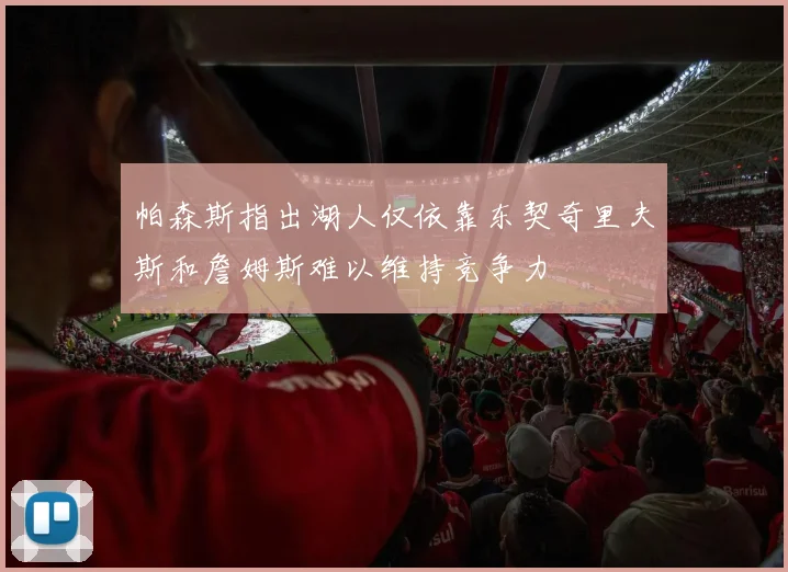 帕森斯指出湖人仅依靠东契奇里夫斯和詹姆斯难以维持竞争力