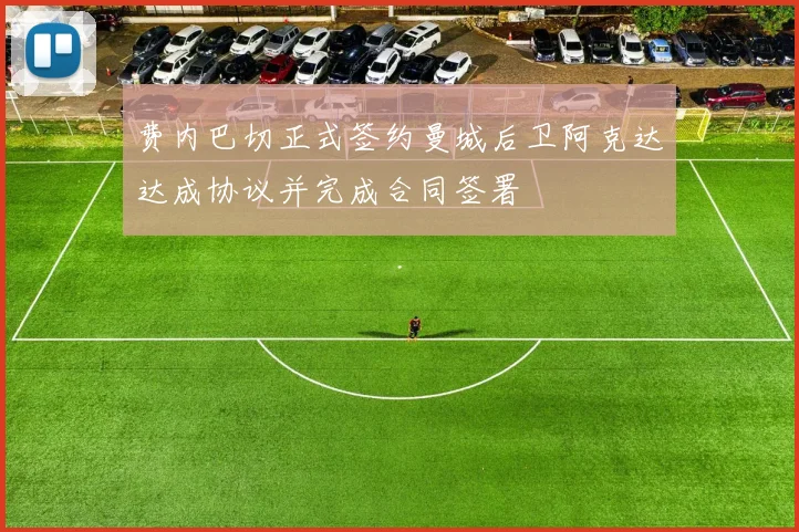 费内巴切正式签约曼城后卫阿克达达成协议并完成合同签署