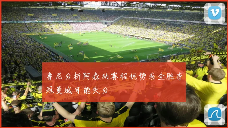 鲁尼分析阿森纳赛程优势或全胜夺冠曼城可能失分